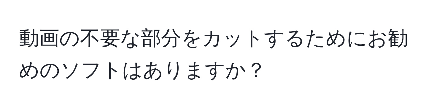 動画の不要な部分をカットするためにお勧めのソフトはありますか？