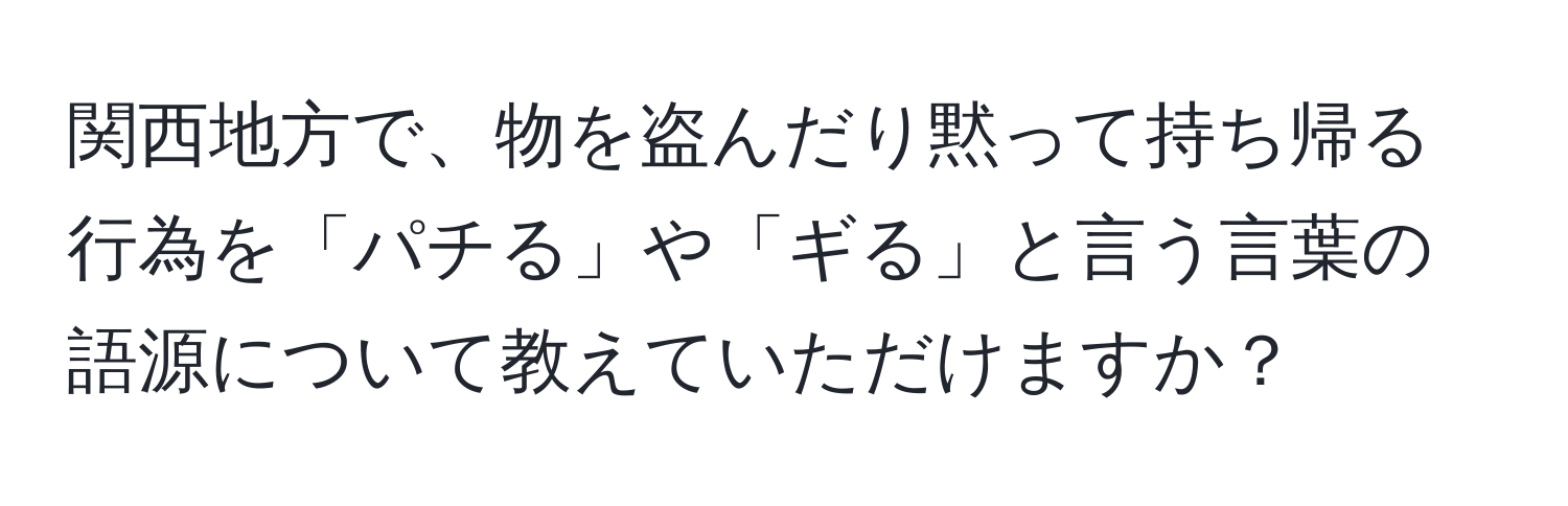 関西地方で、物を盗んだり黙って持ち帰る行為を「パチる」や「ギる」と言う言葉の語源について教えていただけますか？