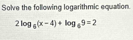 Solve the following logarithmic equation.
2log _6(x-4)+log _69=2