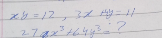 xy=12, 3x+4y=11
27x^3+64y^3= ?