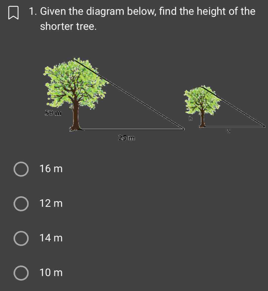 Given the diagram below, find the height of the
shorter tree.
16 m
12 m
14 m
10 m