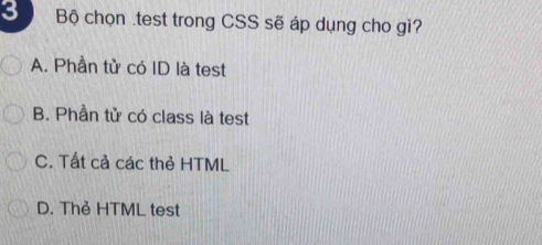 Bộ chọn .test trong CSS sẽ áp dụng cho gi?
A. Phần tử có ID là test
B. Phần tử có class là test
C. Tất cả các thẻ HTML
D. Thẻ HTML test