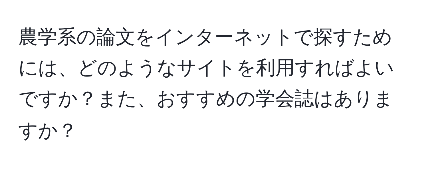 農学系の論文をインターネットで探すためには、どのようなサイトを利用すればよいですか？また、おすすめの学会誌はありますか？