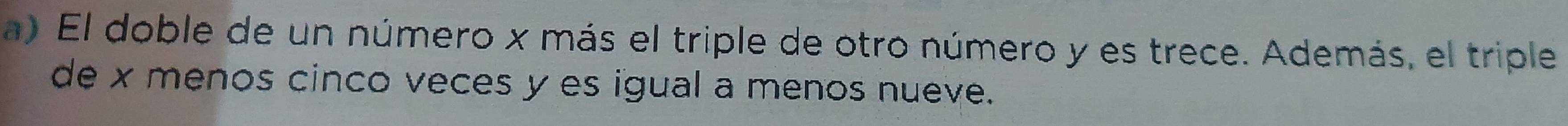 El doble de un número x más el triple de otro número y es trece. Además, el triple 
de x menos cinco veces y es igual a menos nueve.