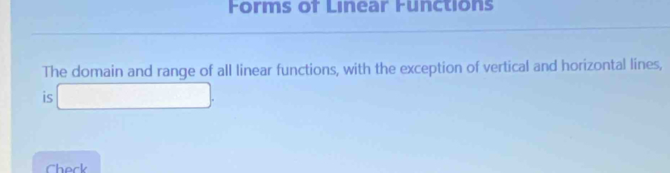 Forms of Linear Functions 
The domain and range of all linear functions, with the exception of vertical and horizontal lines, 
is 
Check