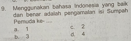 Menggunakan bahasa Indonesia yang baik
dan benar adalah pengamalan isi Sumpah
Pemuda ke- ....
a. 1 c. 2
b. 3 d. 4