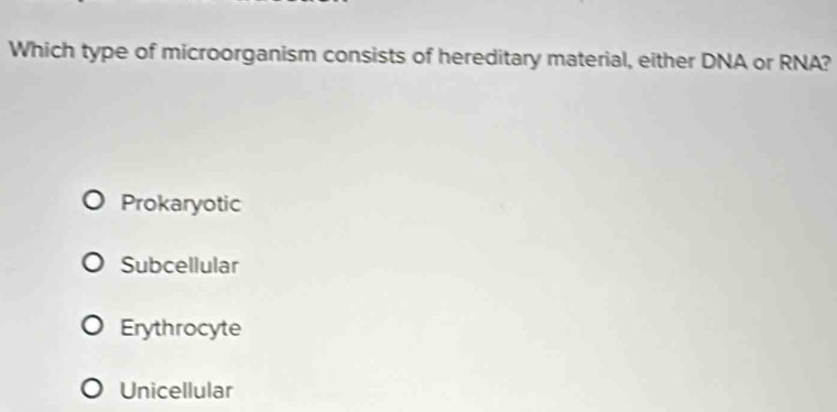 Which type of microorganism consists of hereditary material, either DNA or RNA?
Prokaryotic
Subcellular
Erythrocyte
Unicellular