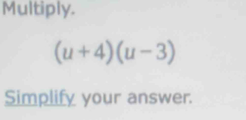 Multiply.
(u+4)(u-3)
Simplify your answer.