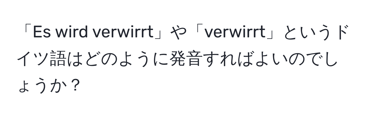 「Es wird verwirrt」や「verwirrt」というドイツ語はどのように発音すればよいのでしょうか？