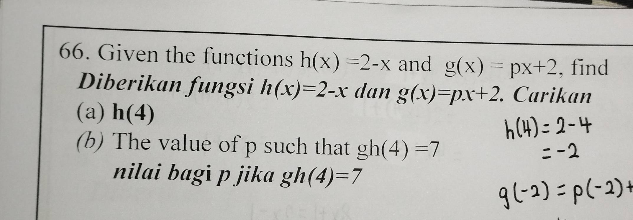 Given the functions h(x)=2-x and g(x)=px+2 , find 
Diberikan fungsi h(x)=2-x dan g(x)=px+2. Carikan 
(a) h(4)
(b) The value of p such that gh(4)=7
nilai bagi p jika gh(4)=7