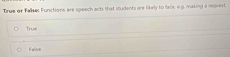 True or False: Functions are speech acts that students are likely to face, e.g. making a request.
True
False