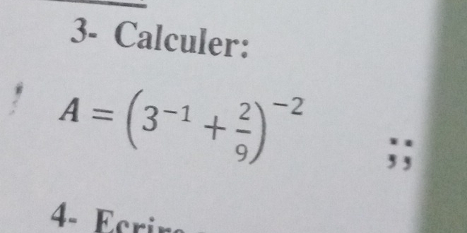 3- Calculer:
A=(3^(-1)+ 2/9 )^-2
5 
4- Ecrir