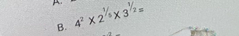 4^2* 2^(1/5)* 3^(1/2)=
B.