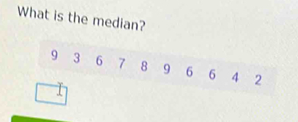 What is the median?
9 3 6 7 8 9 6 6 4 2