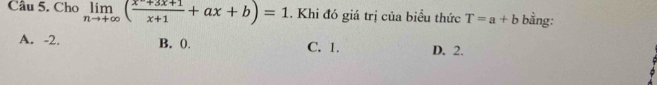 Cho limlimits _nto +∈fty ( (x^-+3x+1)/x+1 +ax+b)=1. Khi đó giá trị của biểu thức T=a+b bằng:
A. -2. B. (). C. 1. D. 2.