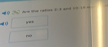 Are the ratios 2:3 and 10:18 = n
yes
no