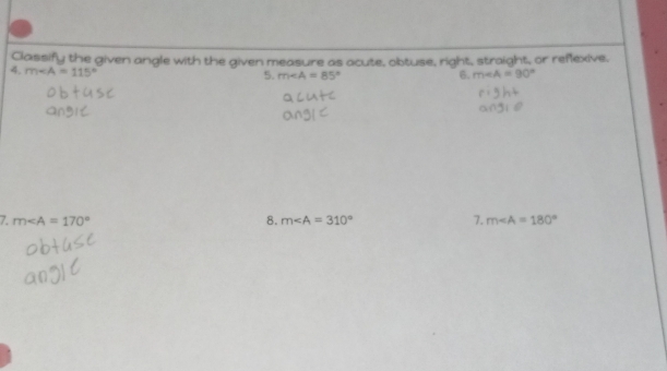 Classify the given angle with the given measure as acute, obtuse, right, straight, or reflexive, 
4. m∠ A=115°
5. m∠ A=85° 6. m∠ A=90°
7. m∠ A=170° 8. m∠ A=310° 7. m∠ A=180°