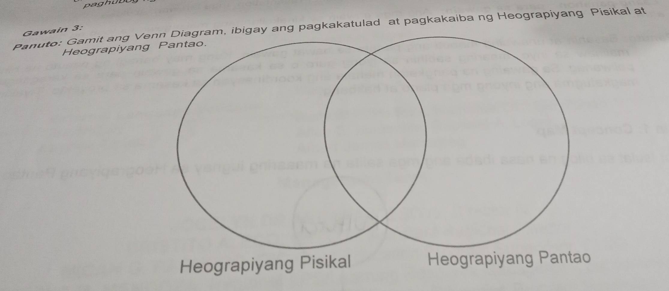 paghub 
Panuto: Gamit ang Vem, ibigay ang pagkakatulad at pagkakaiba ng Heograpiyang Pisikal at 
Gawain 3: 
Heograpiyang 
Heograpiyang Pisikal Heograpiyang Pantao