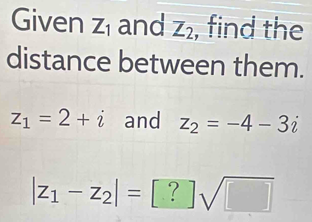 Given Z_1 and overline Z_2 , find the 
distance between them.
z_1=2+i and z_2=-4-3i
|z_1-z_2|=[?]sqrt(□ )