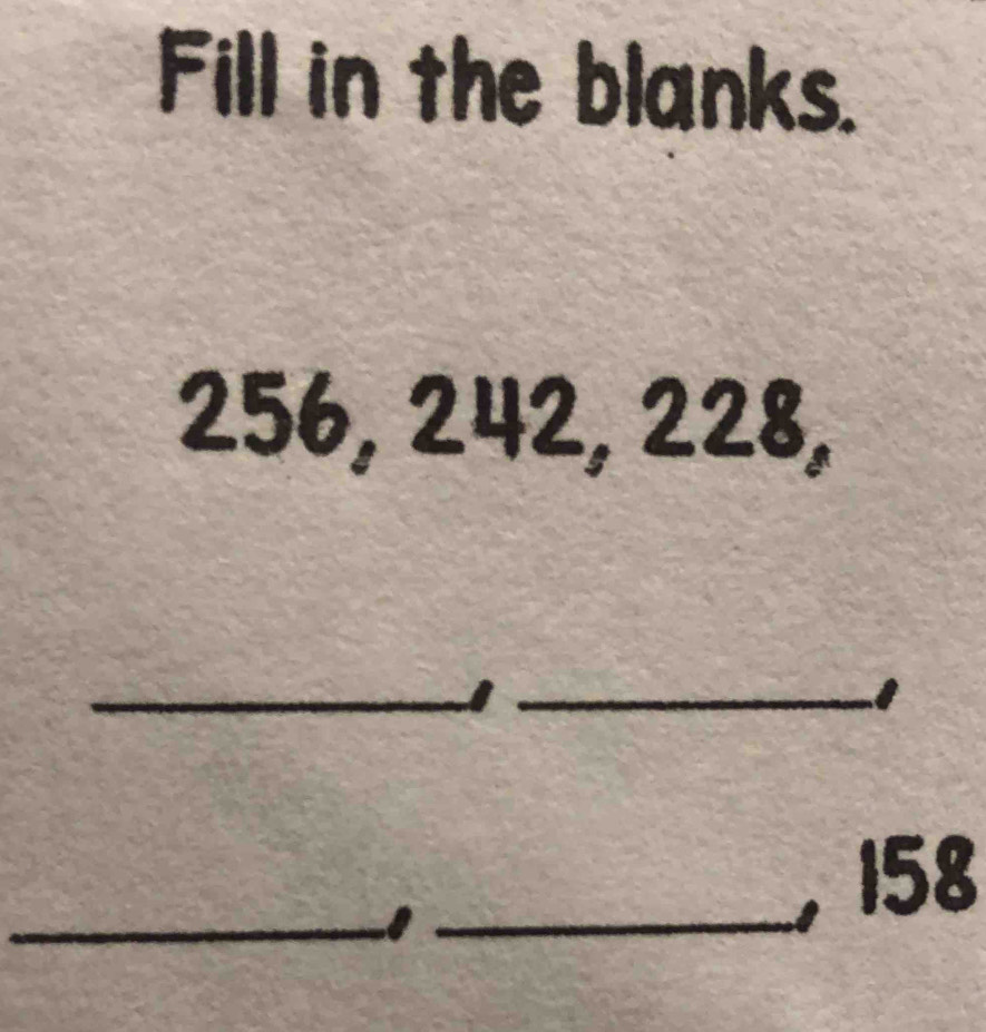 Fill in the blanks.
256, 242, 228, 
__I 
_I_
158