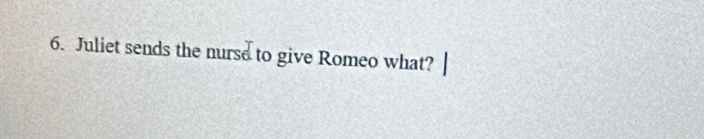 Juliet sends the nurse to give Romeo what?