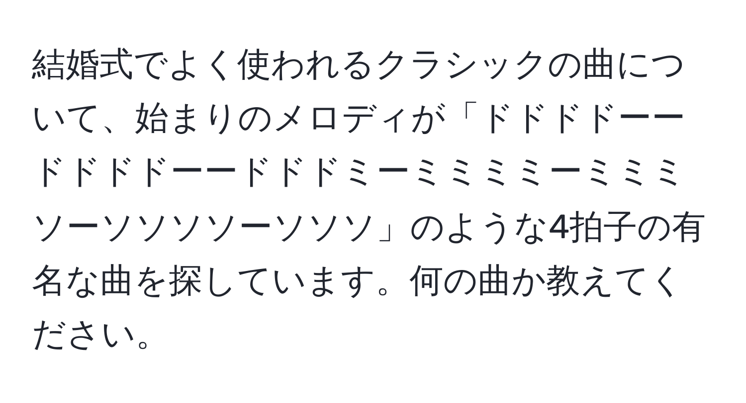 結婚式でよく使われるクラシックの曲について、始まりのメロディが「ドドドドーードドドドーードドドミーミミミミーミミミソーソソソソーソソソ」のような4拍子の有名な曲を探しています。何の曲か教えてください。