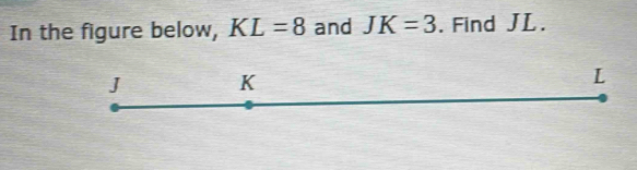 In the figure below, KL=8 and JK=3. Find JL.
J K
L