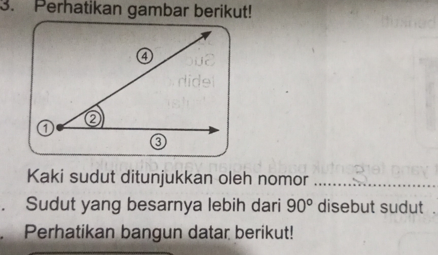 Perhatikan gambar berikut! 
Kaki sudut ditunjukkan oleh nomor_ 
. Sudut yang besarnya lebih dari 90° disebut sudut 
Perhatikan bangun datar berikut!