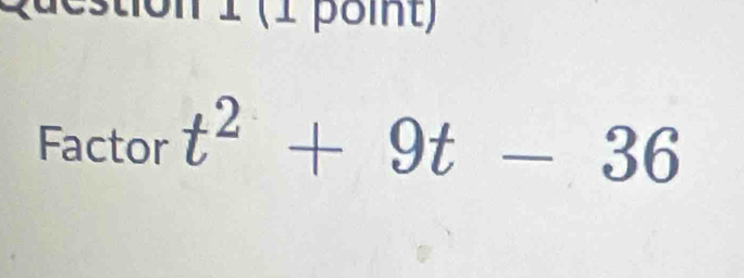 tion 1 (1 poit) 
Factor t^2+9t-36