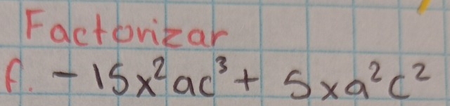 Factoritar 
A. -15x^2ac^3+5xa^2c^2