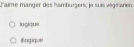 J'aime manger des hamburgers; je suis végétarien.
logique
illogique