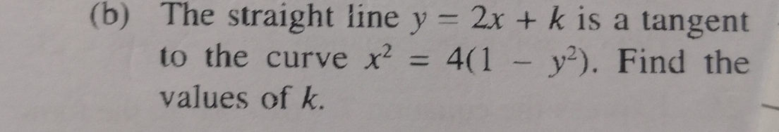 The straight line y=2x+k is a tangent
to the curve x^2=4(1-y^2). Find the
values of k.