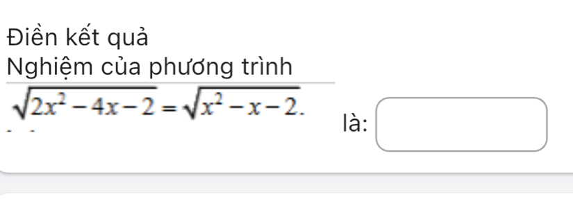 Điền kết quả 
Nghiệm của phương trình
sqrt(2x^2-4x-2)=sqrt(x^2-x-2). □ 
là: