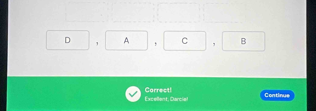 D, A, C, B
Correct! 
Excellent, Darcie! 
Continue