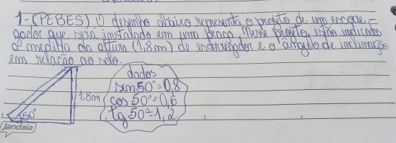 1-(PEBES) O denanhe oboice semeunta e buedto do unp erceue
goder gue houd instalade am wro baco, Mork playte, he undiendes
myplibla do atue (1, 8m) do snclerunador eo aragle de inclumacge
Irm selacie as rdle.
dode's
sin 50°=0.8
cos 50°=0.6
tg50°-1,2