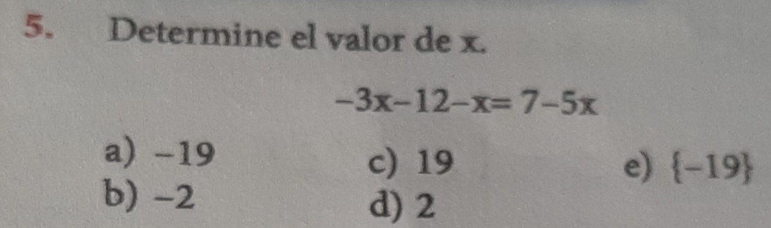 Determine el valor de x.
-3x-12-x=7-5x
a) -19
c) 19 e)  -19
b) -2
d) 2