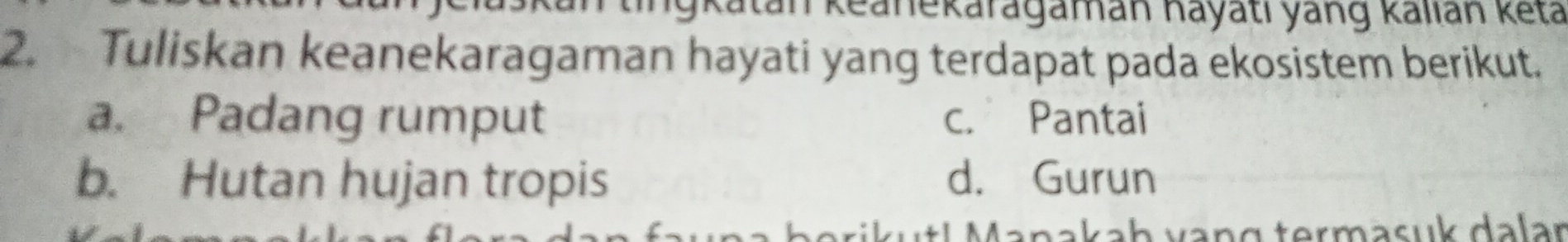 Katan keanekaragaman hayati yang kalián keta
2. Tuliskan keanekaragaman hayati yang terdapat pada ekosistem berikut.
a. Padang rumput c. Pantai
b. Hutan hujan tropis d. Gurun
A vakaḥ vạng termasuk dalar