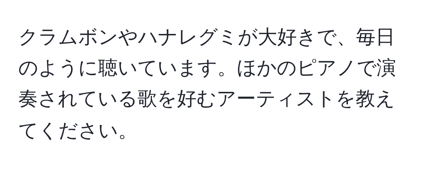 クラムボンやハナレグミが大好きで、毎日のように聴いています。ほかのピアノで演奏されている歌を好むアーティストを教えてください。