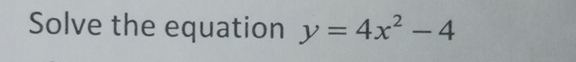 Solve the equation y=4x^2-4