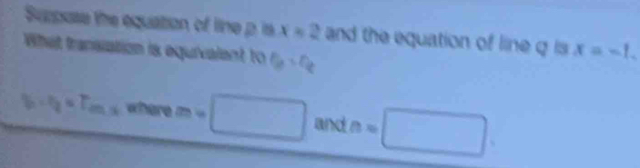 Suppose the equation of line p is x=2 and the equation of line q is x=-1. 
What transiation is equivalent to B_0=θ _0
V_1=T_2=T_m.3 where m=□ and a=□.