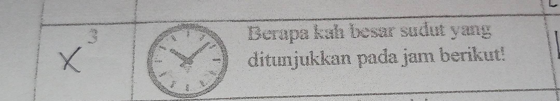 Berapa kah besar sudut yang 
ditunjukkan pada jam berikut! 
I