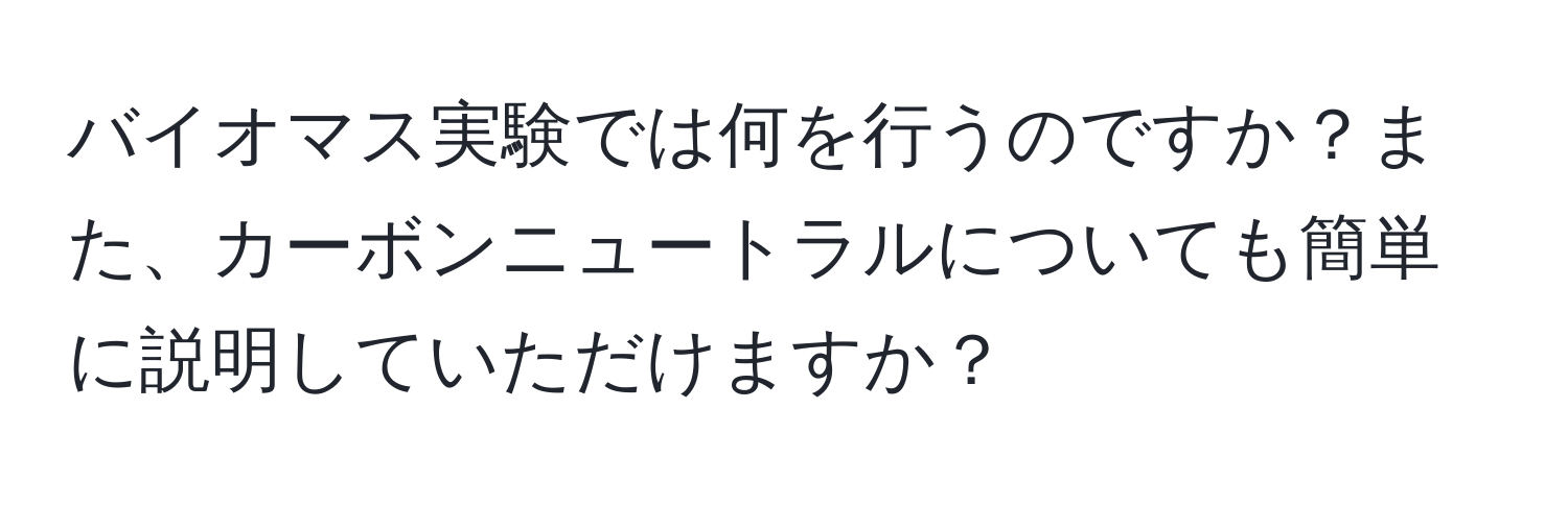 バイオマス実験では何を行うのですか？また、カーボンニュートラルについても簡単に説明していただけますか？