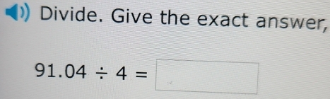 Divide. Give the exact answer,
91.04/ 4=□