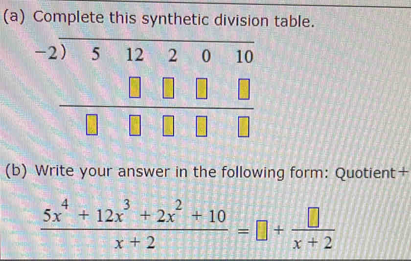 Complete this synthetic division table.
(b) Write your answer in the following form: Quotient+
 (5x^4+12x^3+2x^2+10)/x+2 =□ + □ /x+2 