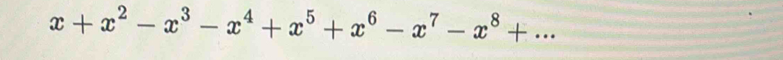 x+x^2-x^3-x^4+x^5+x^6-x^7-x^8+...