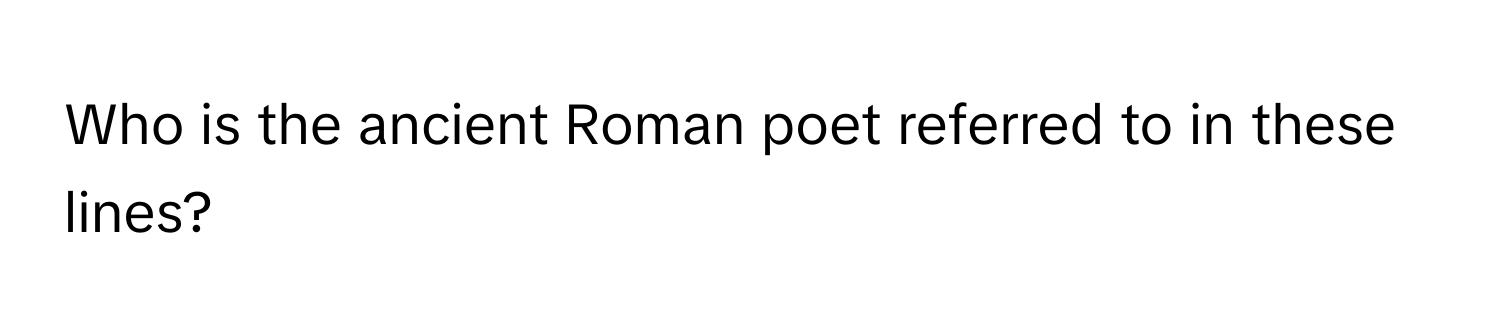 Who is the ancient Roman poet referred to in these lines?