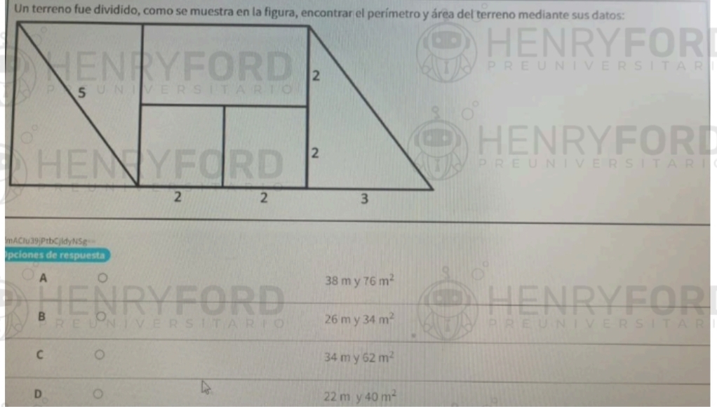 HENRYFOR
P RE U NIVE R SIT A R
HENRYFORI
E R S ITA R I
lmACIu39jPtbCjldyN5g
pciones de respuesta
A
38my76m^2
B
26my34m^2
C
34my62m^2
D
22my40m^2