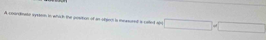 A coordinate system in which the position of an object is measured is called 6(n) □ of □