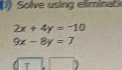 Solve using eliminat
2x+4y=-10
9x-8y=7
T