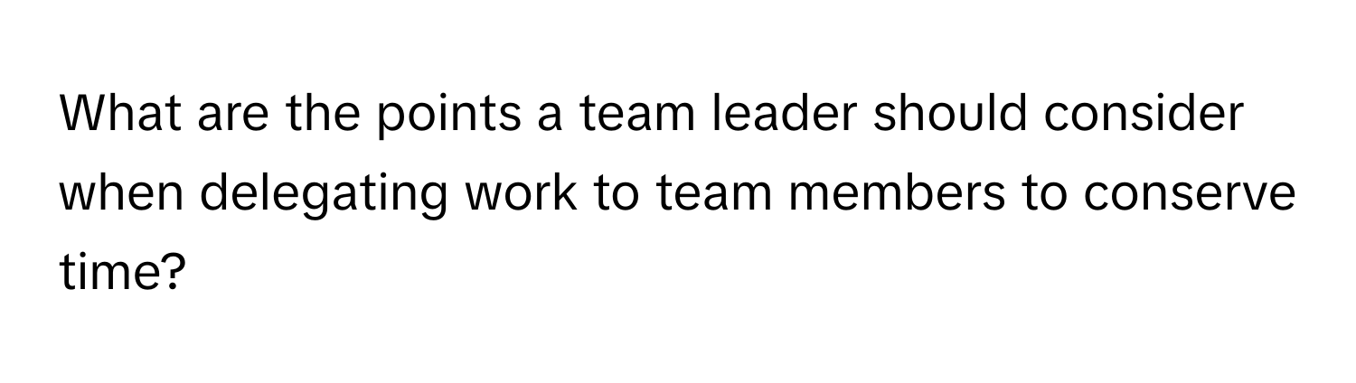 What are the points a team leader should consider when delegating work to team members to conserve time?